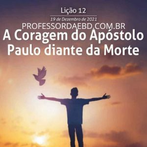 12 LIÇÃO 4 TRI 2021 A CORAGEM DO APÓSTOLO PAULO DIANTE DA MORTE